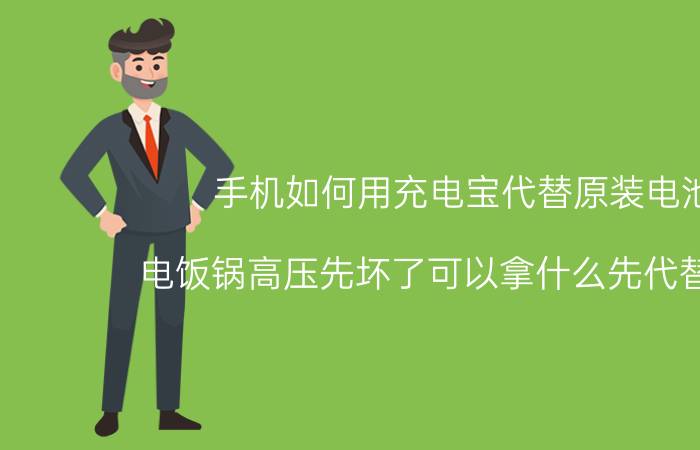 手机如何用充电宝代替原装电池 电饭锅高压先坏了可以拿什么先代替充电？